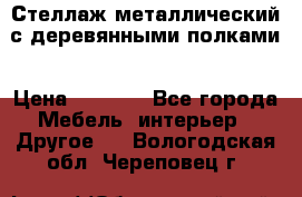 Стеллаж металлический с деревянными полками › Цена ­ 4 500 - Все города Мебель, интерьер » Другое   . Вологодская обл.,Череповец г.